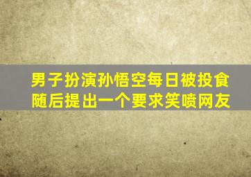 男子扮演孙悟空每日被投食 随后提出一个要求笑喷网友